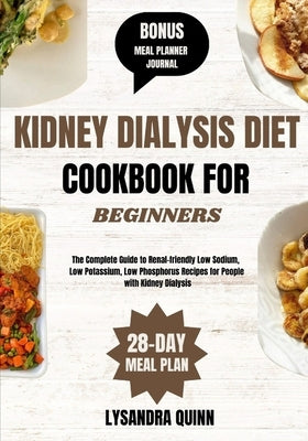 Kidney Dialysis Diet Cookbook for Beginners: The Complete Guide to Renal-friendly Low Sodium, Low Potassium, Low Phosphorus Recipes for People with Ki by Quinn, Lysandra