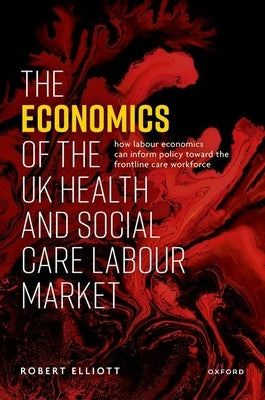 The Economics of the UK Health and Social Care Labour Market by Elliott, Robert