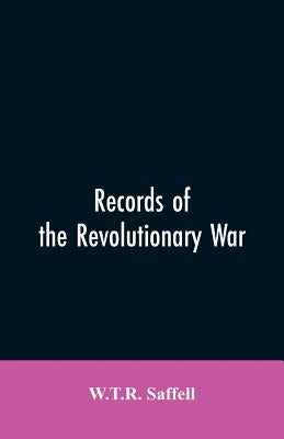 Records of the Revolutionary War: Containing the Military and Financial Correspondence of Distinguished Officers: Names of the Officers and Privates o by Saffell, W. T. R.