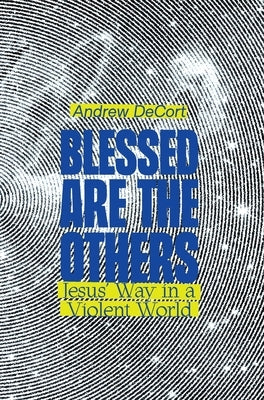 Blessed Are the Others: Jesus' Way in a Violent World by Decort, Andrew