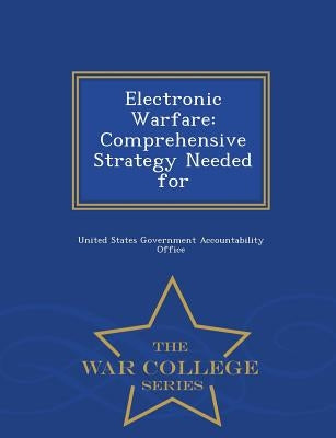 Electronic Warfare: Comprehensive Strategy Needed for - War College Series by United States Government Accountability