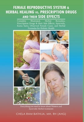 Female Reproductive System & Herbal Healing Vs. Prescription Drugs and Their Side Effects by Bathija, Mh Rh (Ahg)