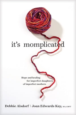 It's Momplicated: Hope and Healing for Imperfect Daughters of Imperfect Mothers by Alsdorf, Debbie