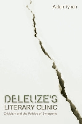 Deleuze's Literary Clinic: Criticism and the Politics of Symptoms by Tynan, Aidan