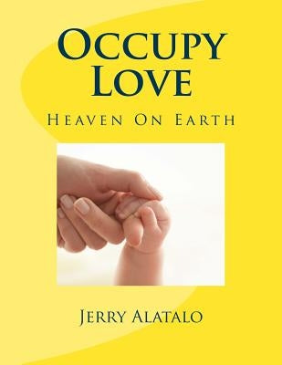 Occupy Love: Heaven On Earth by Alatalo, Jerry