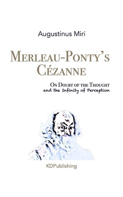 Merleau-Ponty's Cézanne: On Doubt of the Thought and the Infinity of Perception by Miri, Augustinus