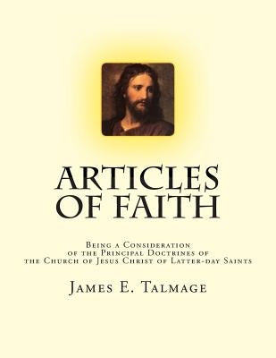 Articles of Faith: Being a Consideration of the Principal Doctrines of the Church of Jesus Christ of Latter-day Saints by Talmage, James E.