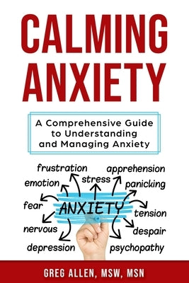 Calming Anxiety: A Comprehensive Guide to Understanding and Managing Anxiety by Allen, Greg