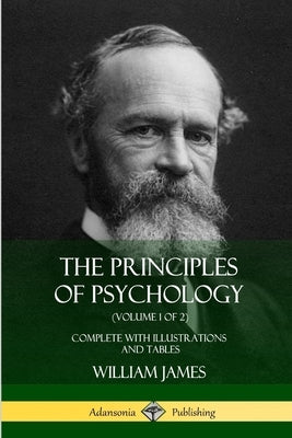 The Principles of Psychology (Volume 1 of 2): Complete with Illustrations and Tables by James, William