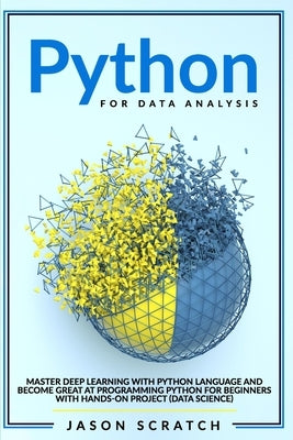 Python for Data Analysis: Master Deep Learning with Python Language and Become Great at Programming for Beginners with Hands-on Project (Data Sc by Scratch, Jason