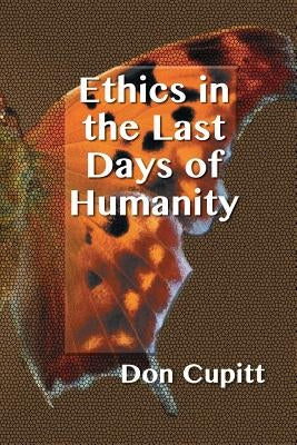 Ethics in the Last Days of Humanity by Cupitt, Don