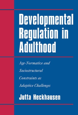Developmental Regulation in Adulthood: Age-Normative and Sociostructural Constraints as Adaptive Challenges by Heckhausen, Jutta