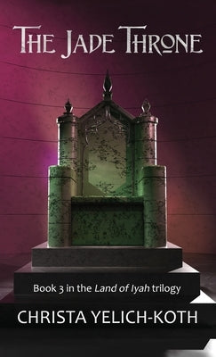 The Jade Throne (Land of Iyah Book 3) by Yelich-Koth, Christa