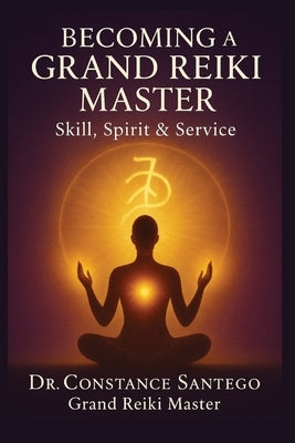 Becoming a Grand Reiki Master: Skill, Spirit & Service by Santego, Constance