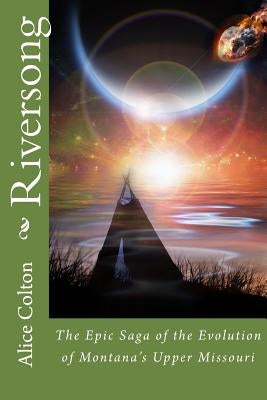Riversong: The Epic Saga of the Evolution of Montana's Upper Missouri by Colton, Alice