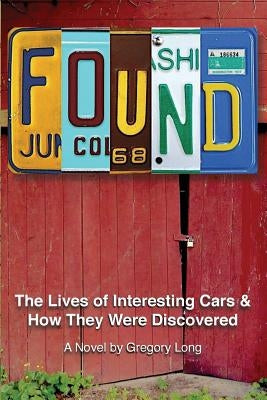 Found: The Lives of Interesting Cars & How They Were Discovered. A Novel. by Long, Gregory