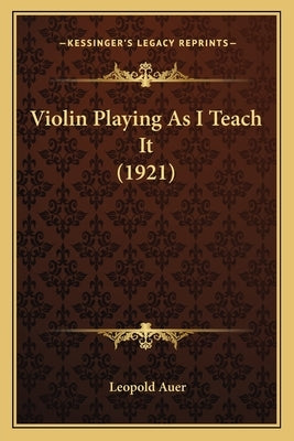 Violin Playing As I Teach It (1921) by Auer, Leopold