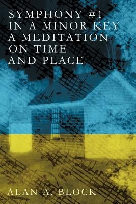 Symphony #1 in a Minor Key: A Meditation on Time and Place by Block, Alan A.