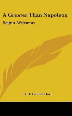 A Greater Than Napoleon: Scipio Africanus by Liddell Hart, B. H.