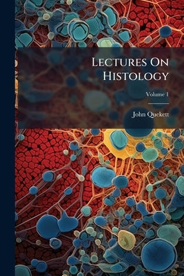 Lectures On Histology; Volume 1 by Quekett, John