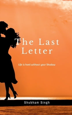 The Last Letter: Life is hard without your shadow by Singh, Shubham