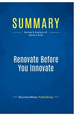 Summary: Renovate Before You Innovate: Review and Analysis of Zyman's Book by Businessnews Publishing
