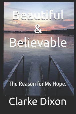 Beautiful & Believable: The Reason for My Hope. by Dixon, Clarke