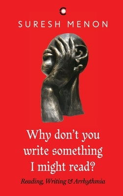 Why Don't You Write Something I Might Read ? Reading Writing & Arrhythmia by Menon, Suresh