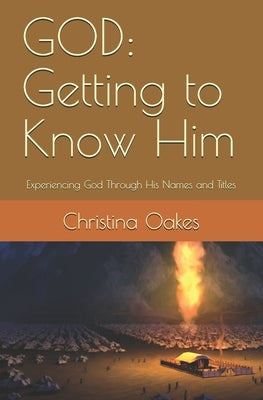 God: Getting to Know Him: Experiencing God Through His Names and Titles by Oakes, Christina S.