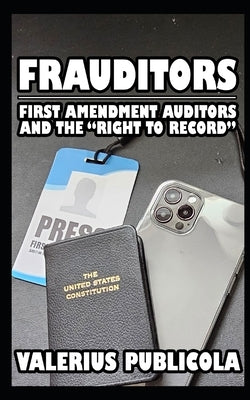 Frauditors: First Amendment Auditors and the "Right to Record" by Publicola, Valerius