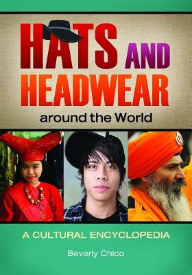 Hats and Headwear around the World: A Cultural Encyclopedia by Chico, Beverly