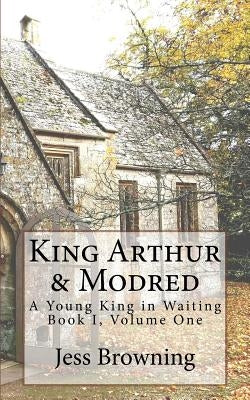 King Arthur & Mordred: A Young King in Waiting by Browning, Jess