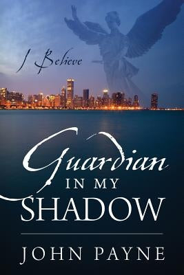 Guardian In My Shadow: I Believe by Payne, John