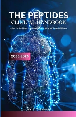 The Peptides Clinical Handbook 2025-2026: A clear, practice-oriented explanation of research, safety, and therapeutic relevance by Webster, Skye J.