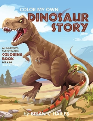Color My Own Dinosaur Story: An Immersive, Customizable Coloring Book for Kids (That Rhymes!) by Hailes, Brian C.