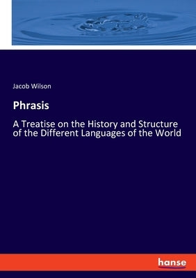Phrasis: A Treatise on the History and Structure of the Different Languages of the World by Wilson, Jacob