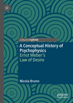 A Conceptual History of Psychophysics: Ernst Weber's Law of Desire by Bruno, Nicola