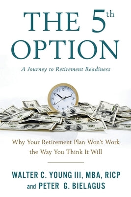 The 5th Option: Why Your Retirement Plan Won't Work the Way You Think It Will by Young, Walter