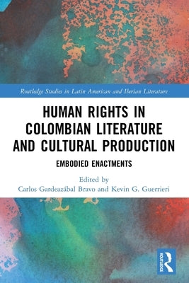 Human Rights in Colombian Literature and Cultural Production: Embodied Enactments by Bravo, Carlos Gardeazábal