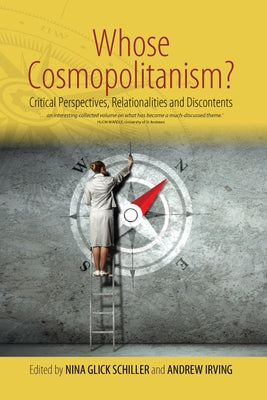 Whose Cosmopolitanism?: Critical Perspectives, Relationalities and Discontents by Schiller, Nina Glick