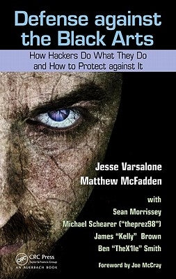 Defense Against the Black Arts: How Hackers Do What They Do and How to Protect Against It by Varsalone, Jesse