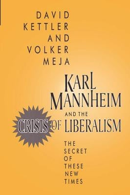 Karl Mannheim and the Crisis of Liberalism: The Secret of These New Times by Kettler, David