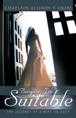 Because I'm Suitable: The Journey of a Wife on Duty by Uribe, Allison P.