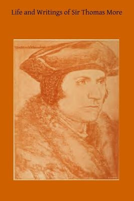 Life and Writings of Sir Thomas More: Lord Chancellor of England and Martyr Under Henry VIII by Hermenegild Tosf, Brother