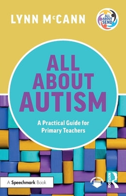 All About Autism: A Practical Guide for Primary Teachers by McCann, Lynn