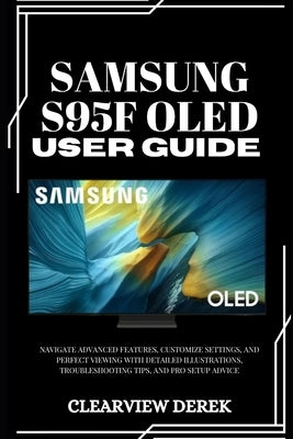 Samsung S95f Oled User Guide: Navigate Advanced Features, Customize Settings, and Perfect Viewing with Detailed Illustrations, Troubleshooting Tips, a by Derek, Clearview