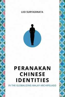 Peranakan Chinese Identities in the Globalizing Malay Archipelago by Suryadinata, Leo