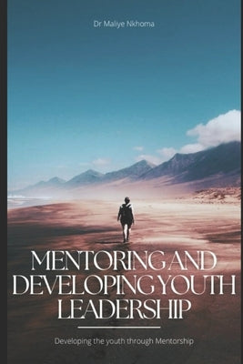 Mentoring and Developing Youth Leadership: Developing the youth through Mentorship by Nkhoma, Maliye