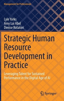 Strategic Human Resource Development in Practice: Leveraging Talent for Sustained Performance in the Digital Age of AI by Yorks, Lyle