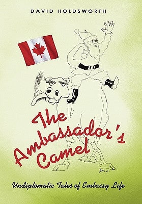 The Ambassador's Camel: Undiplomatic Tales of Embassy Life by Holdsworth, David